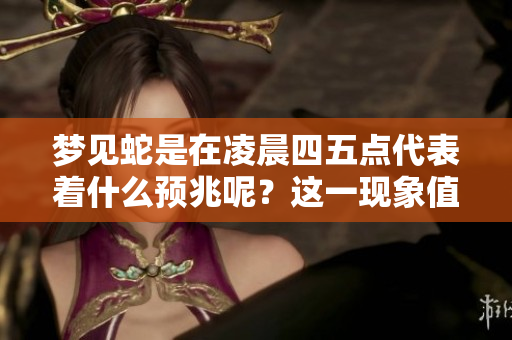 梦见蛇是在凌晨四五点代表着什么预兆呢？这一现象值得深思与分析。