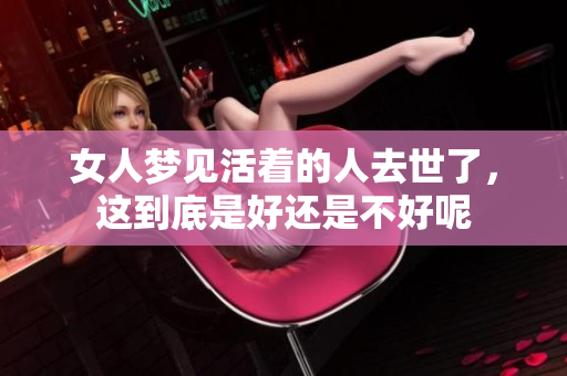 女人梦见活着的人去世了，这到底是好还是不好呢