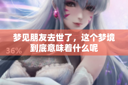梦见朋友去世了，这个梦境到底意味着什么呢