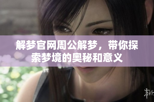 解梦官网周公解梦，带你探索梦境的奥秘和意义