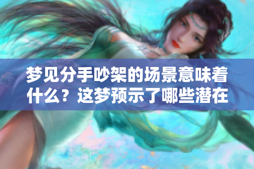 梦见分手吵架的场景意味着什么？这梦预示了哪些潜在的情感问题呢