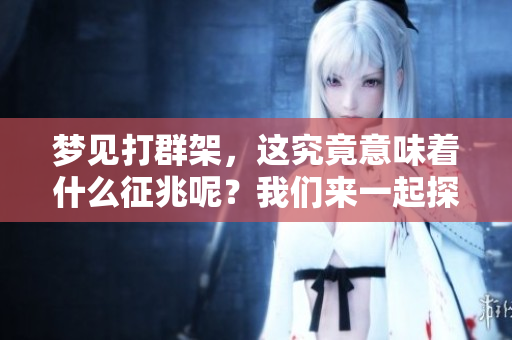 梦见打群架，这究竟意味着什么征兆呢？我们来一起探讨一下吧。
