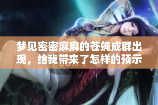 梦见密密麻麻的苍蝇成群出现，给我带来了怎样的预示呢