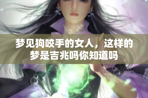 梦见狗咬手的女人，这样的梦是吉兆吗你知道吗