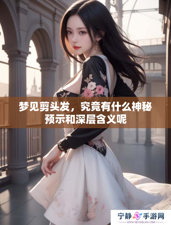 梦见剪头发，究竟有什么神秘预示和深层含义呢