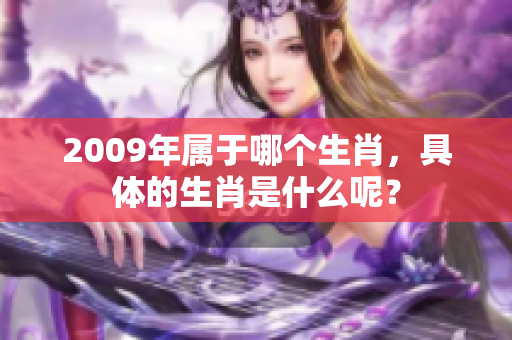 2009年属于哪个生肖，具体的生肖是什么呢？