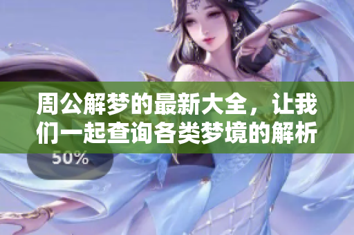 周公解梦的最新大全，让我们一起查询各类梦境的解析与启示