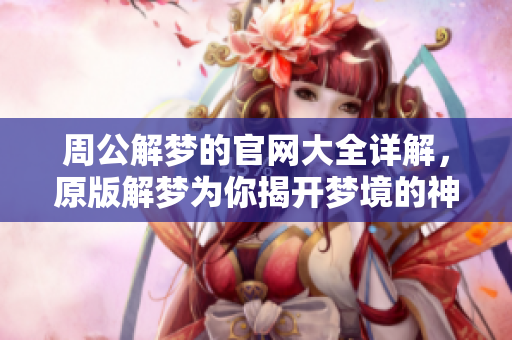 周公解梦的官网大全详解，原版解梦为你揭开梦境的神秘面纱