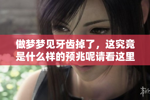 做梦梦见牙齿掉了，这究竟是什么样的预兆呢请看这里解读一下