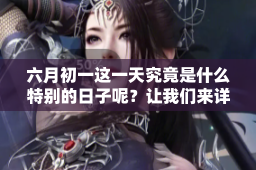 六月初一这一天究竟是什么特别的日子呢？让我们来详细了解一下吧！