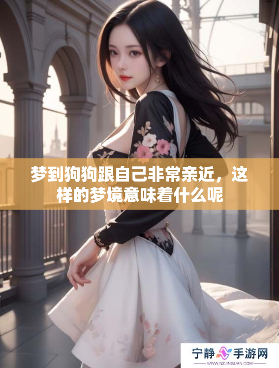 梦到狗狗跟自己非常亲近，这样的梦境意味着什么呢