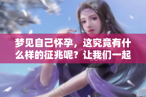 梦见自己怀孕，这究竟有什么样的征兆呢？让我们一起来探索一下吧。
