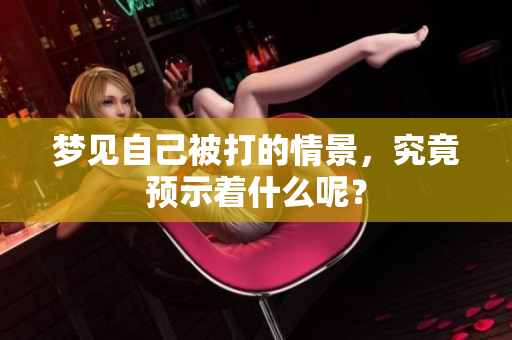 梦见自己被打的情景，究竟预示着什么呢？