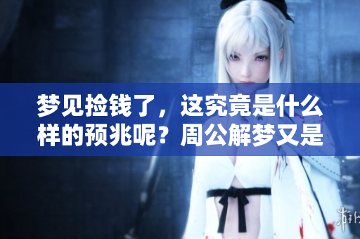 梦见捡钱了，这究竟是什么样的预兆呢？周公解梦又是如何解释的呢？
