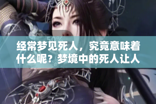经常梦见死人，究竟意味着什么呢？梦境中的死人让人深思。
