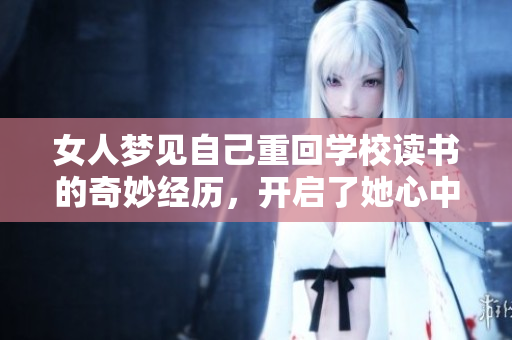 女人梦见自己重回学校读书的奇妙经历，开启了她心中的回忆大门