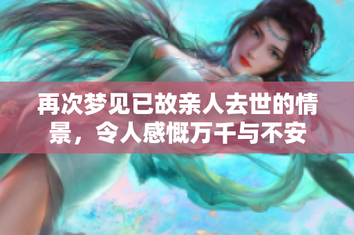再次梦见已故亲人去世的情景，令人感慨万千与不安
