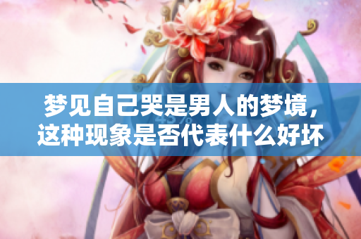 梦见自己哭是男人的梦境，这种现象是否代表什么好坏呢