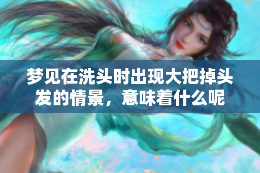梦见在洗头时出现大把掉头发的情景，意味着什么呢