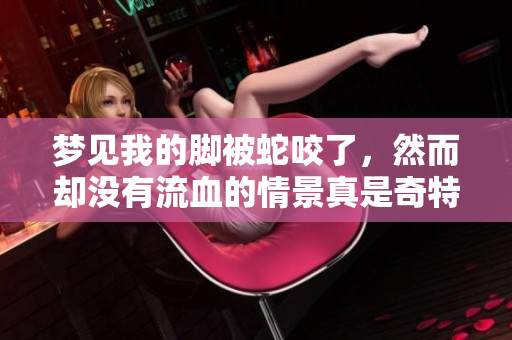 梦见我的脚被蛇咬了，然而却没有流血的情景真是奇特