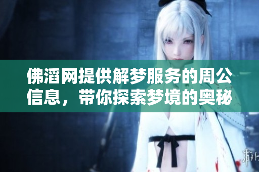 佛滔网提供解梦服务的周公信息，带你探索梦境的奥秘与启示