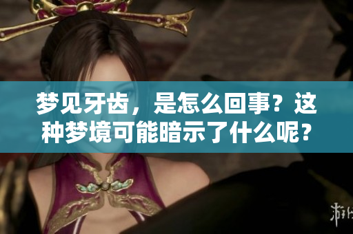 梦见牙齿，是怎么回事？这种梦境可能暗示了什么呢？