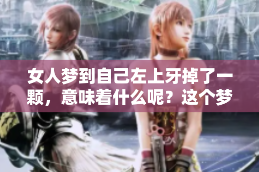 女人梦到自己左上牙掉了一颗，意味着什么呢？这个梦境有什么特殊的寓意？