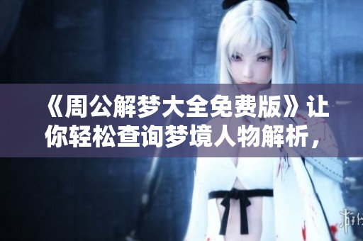 《周公解梦大全免费版》让你轻松查询梦境人物解析，解读财富运势。