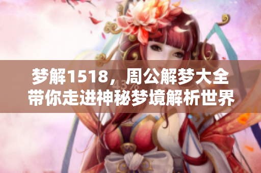 梦解1518，周公解梦大全带你走进神秘梦境解析世界