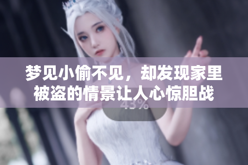 梦见小偷不见，却发现家里被盗的情景让人心惊胆战