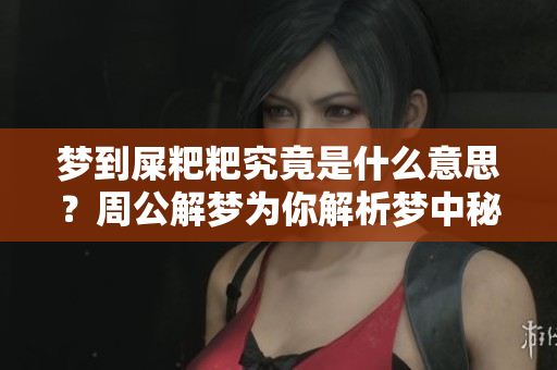 梦到屎粑粑究竟是什么意思？周公解梦为你解析梦中秘密