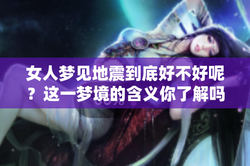 女人梦见地震到底好不好呢？这一梦境的含义你了解吗？