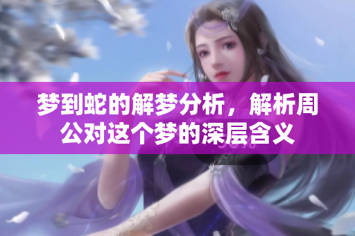 梦到蛇的解梦分析，解析周公对这个梦的深层含义