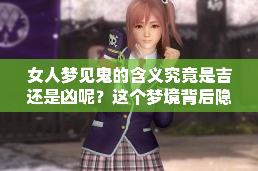 女人梦见鬼的含义究竟是吉还是凶呢？这个梦境背后隐藏了什么呢？