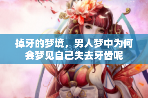 掉牙的梦境，男人梦中为何会梦见自己失去牙齿呢
