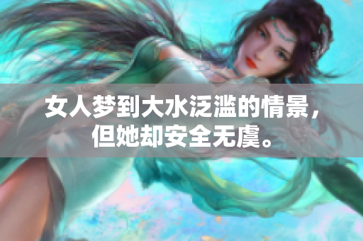 女人梦到大水泛滥的情景，但她却安全无虞。
