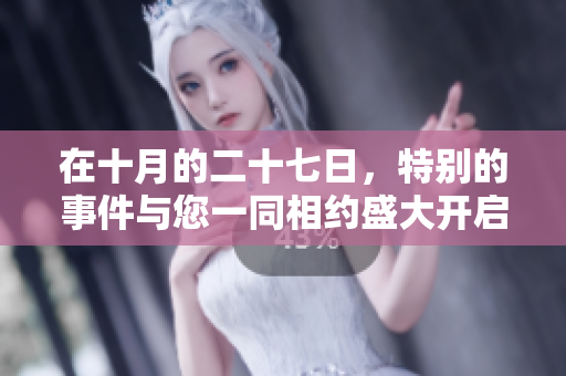 在十月的二十七日，特别的事件与您一同相约盛大开启