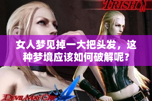 女人梦见掉一大把头发，这种梦境应该如何破解呢？