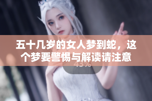 五十几岁的女人梦到蛇，这个梦要警惕与解读请注意