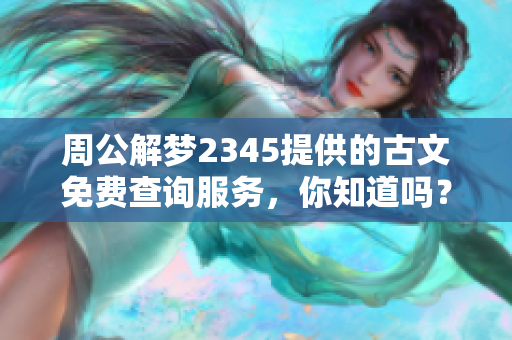 周公解梦2345提供的古文免费查询服务，你知道吗？快来了解一下吧！