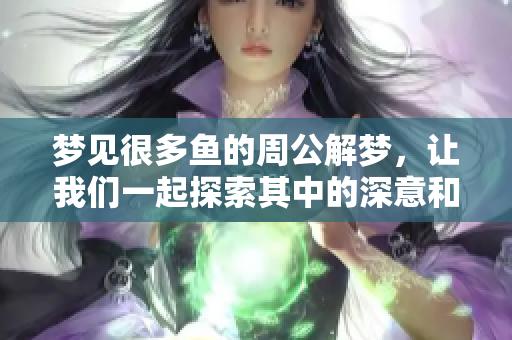 梦见很多鱼的周公解梦，让我们一起探索其中的深意和象征意义