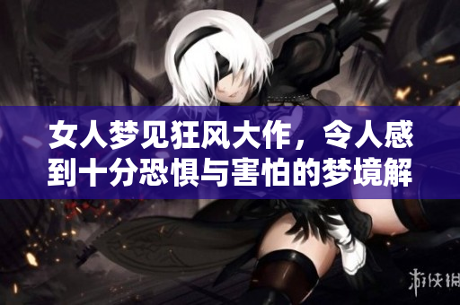 女人梦见狂风大作，令人感到十分恐惧与害怕的梦境解析