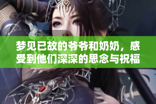 梦见已故的爷爷和奶奶，感受到他们深深的思念与祝福