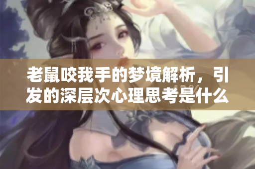 老鼠咬我手的梦境解析，引发的深层次心理思考是什么呢