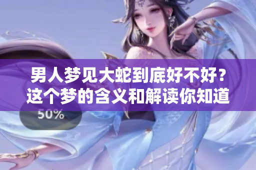 男人梦见大蛇到底好不好？这个梦的含义和解读你知道吗