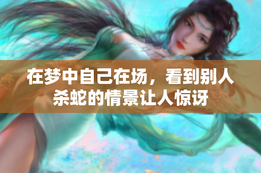 在梦中自己在场，看到别人杀蛇的情景让人惊讶