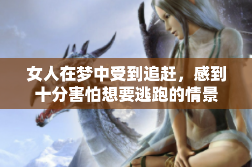 女人在梦中受到追赶，感到十分害怕想要逃跑的情景