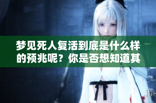 梦见死人复活到底是什么样的预兆呢？你是否想知道其中的奥秘？
