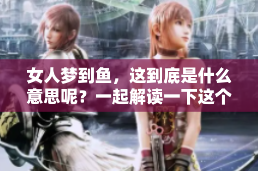 女人梦到鱼，这到底是什么意思呢？一起解读一下这个梦境吧