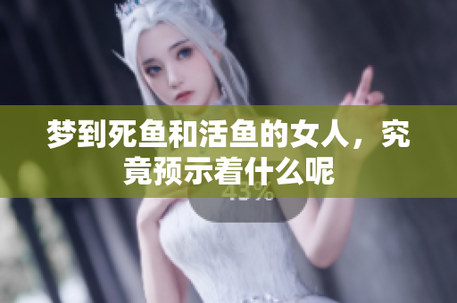 梦到死鱼和活鱼的女人，究竟预示着什么呢